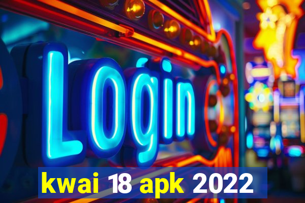 kwai 18 apk 2022